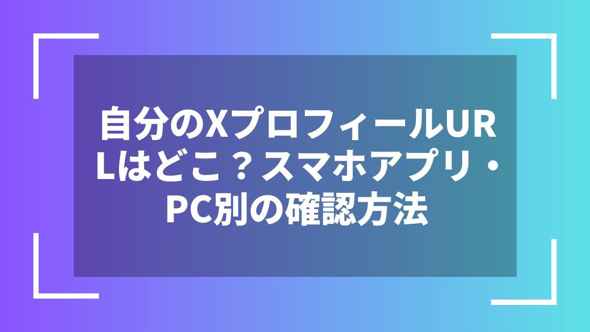 自分のXプロフィールURLはどこ?スマホアプリ・PC別の確認方法