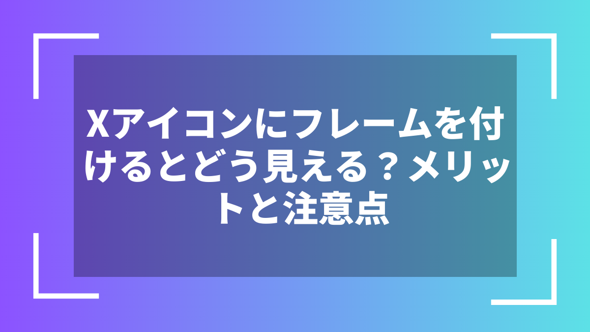 Xアイコンにフレームを付けるとどう見える？メリットと注意点