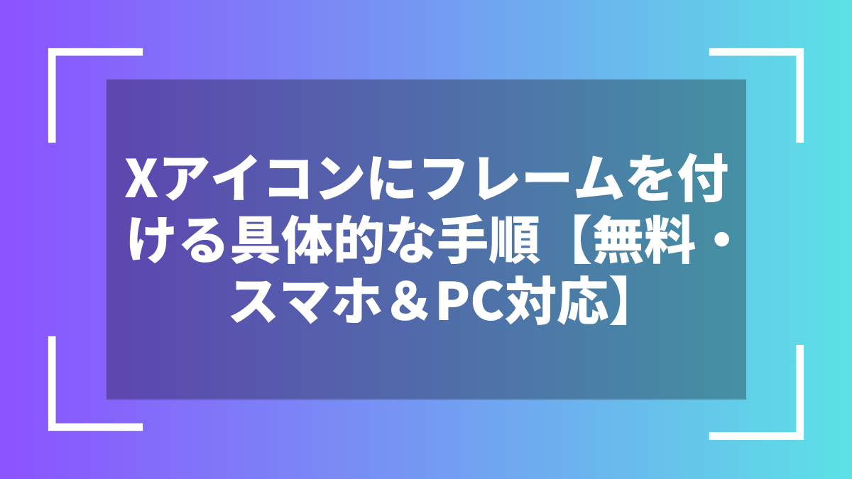 Xアイコンにフレームを付ける具体的な手順【無料・スマホ＆PC対応】