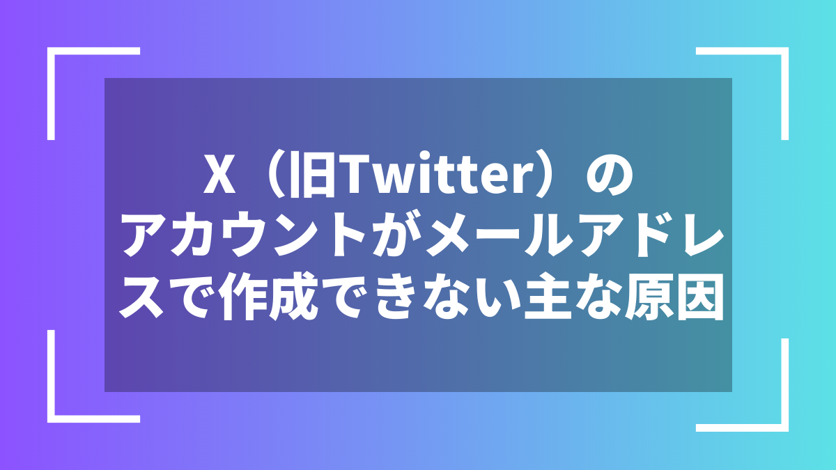 X（旧Twitter）のアカウントがメールアドレスで作成できない主な原因