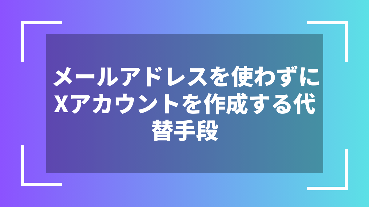 メールアドレスを使わずにXアカウントを作成する代替手段
