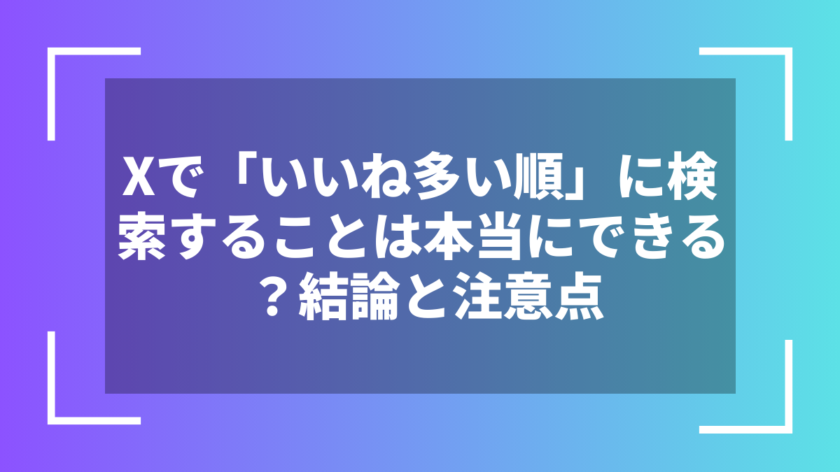 Xで「いいね多い順」に検索することは本当にできる?結論と注意点