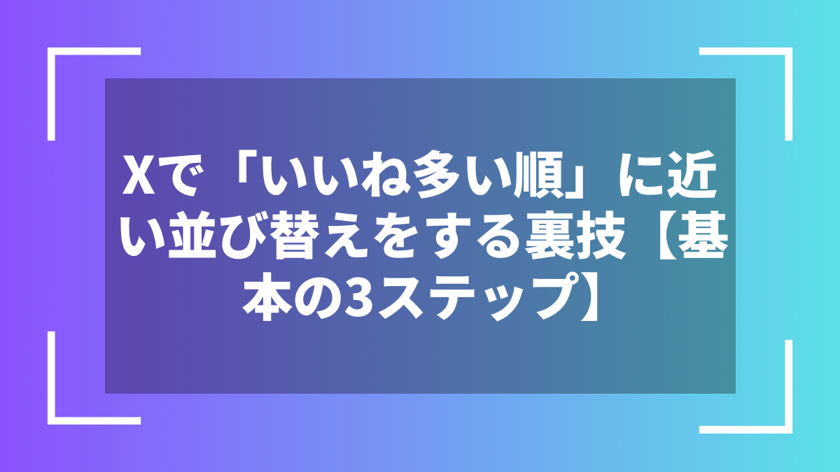 Xで「いいね多い順」に近い並び替えをする裏技【基本の3ステップ】