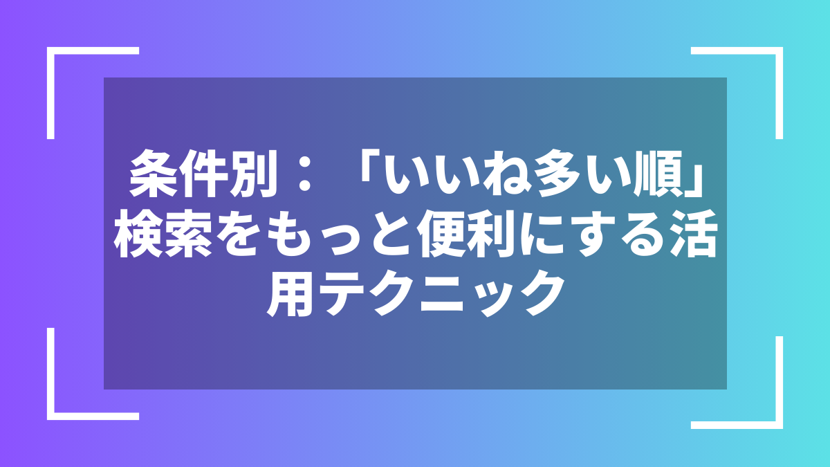 条件別:「いいね多い順」検索をもっと便利にする活用テクニック