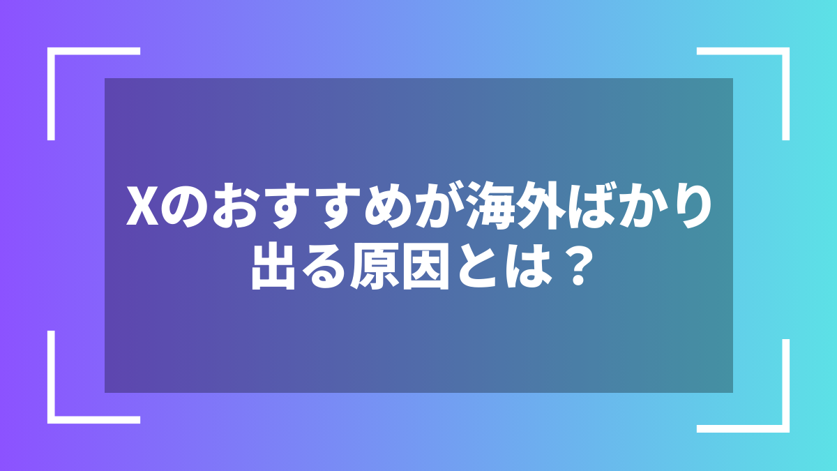 Xのおすすめが海外ばかり出る原因とは?