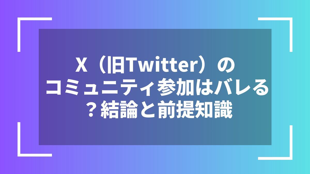 X(旧Twitter)のコミュニティ参加はバレる?結論と前提知識