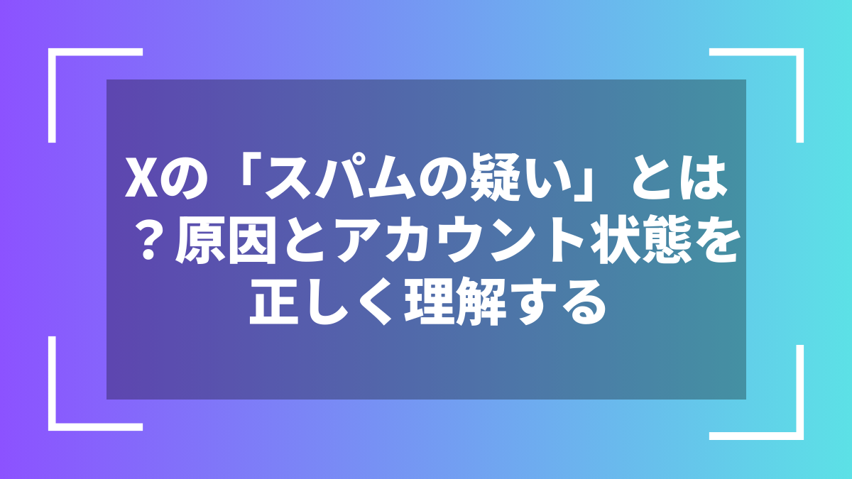 Xの「スパムの疑い」とは?原因とアカウント状態を正しく理解する