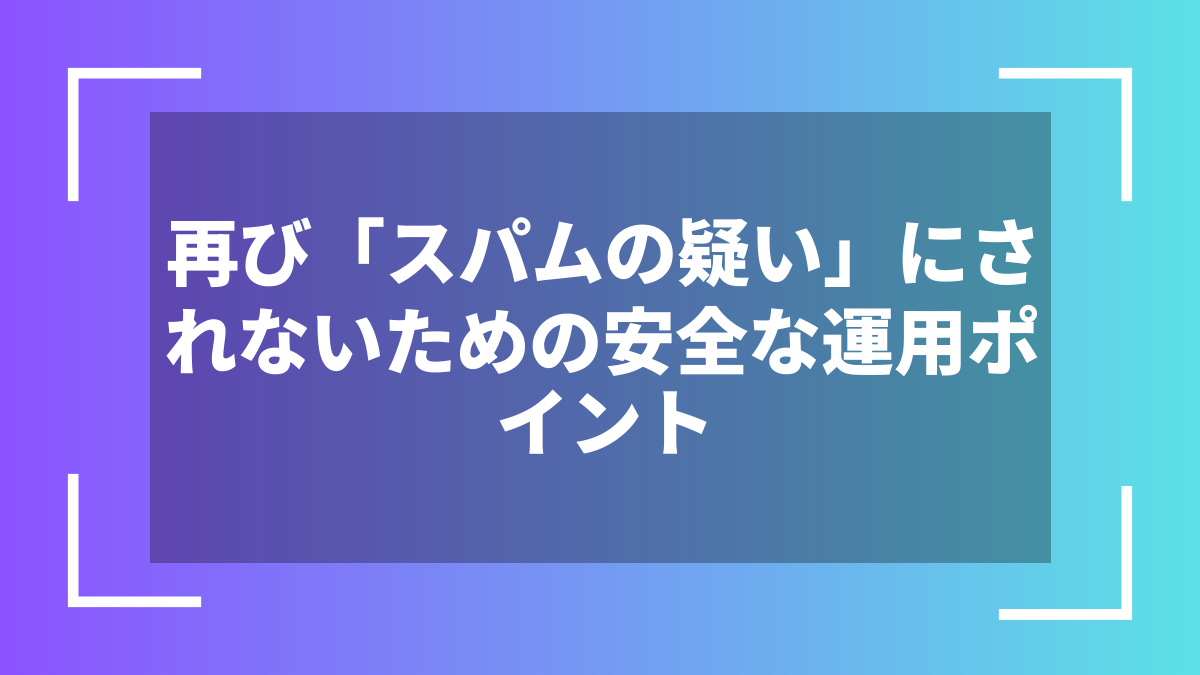 再び「スパムの疑い」にされないための安全な運用ポイント