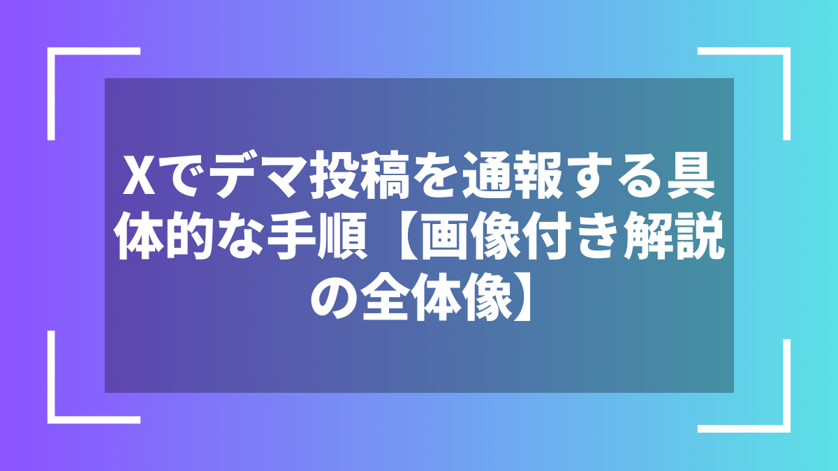 Xでデマ投稿を通報する具体的な手順【画像付き解説の全体像】