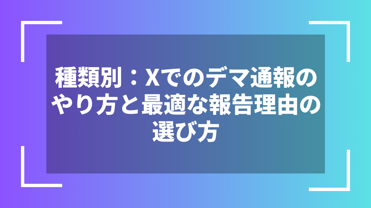 種類別:Xでのデマ通報のやり方と最適な報告理由の選び方