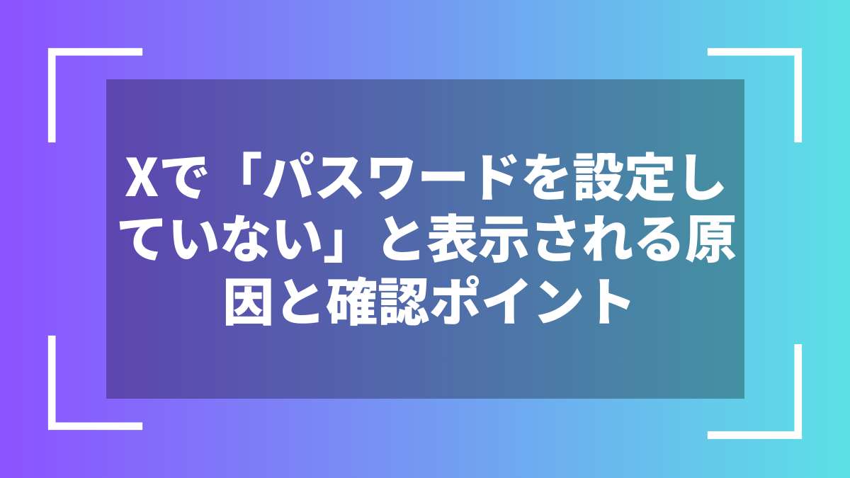 Xで「パスワードを設定していない」と表示される原因と確認ポイント