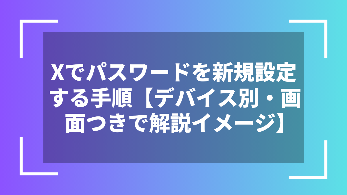 Xでパスワードを新規設定する手順【デバイス別・画面つきで解説イメージ】