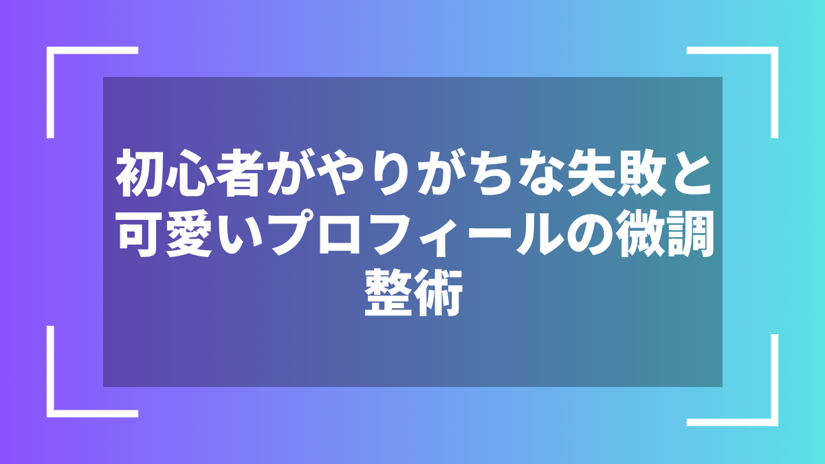 初心者がやりがちな失敗と可愛いプロフィールの微調整術