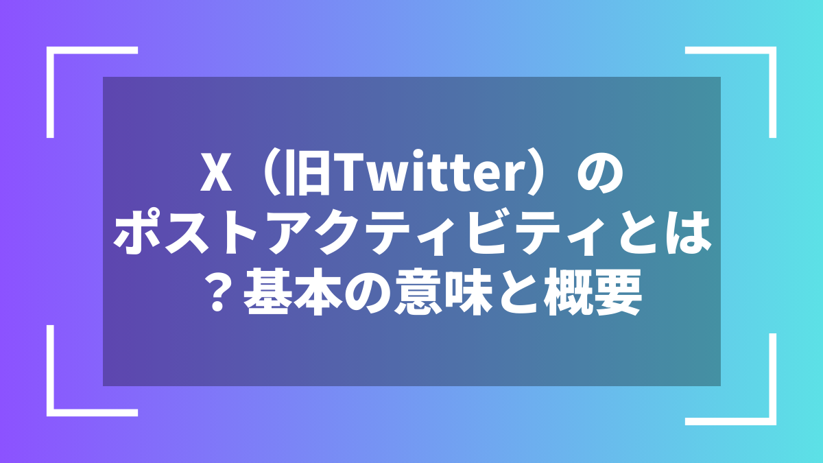X（旧Twitter）のポストアクティビティとは？基本の意味と概要