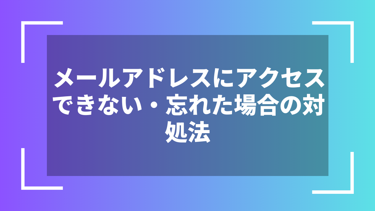 メールアドレスにアクセスできない・忘れた場合の対処法