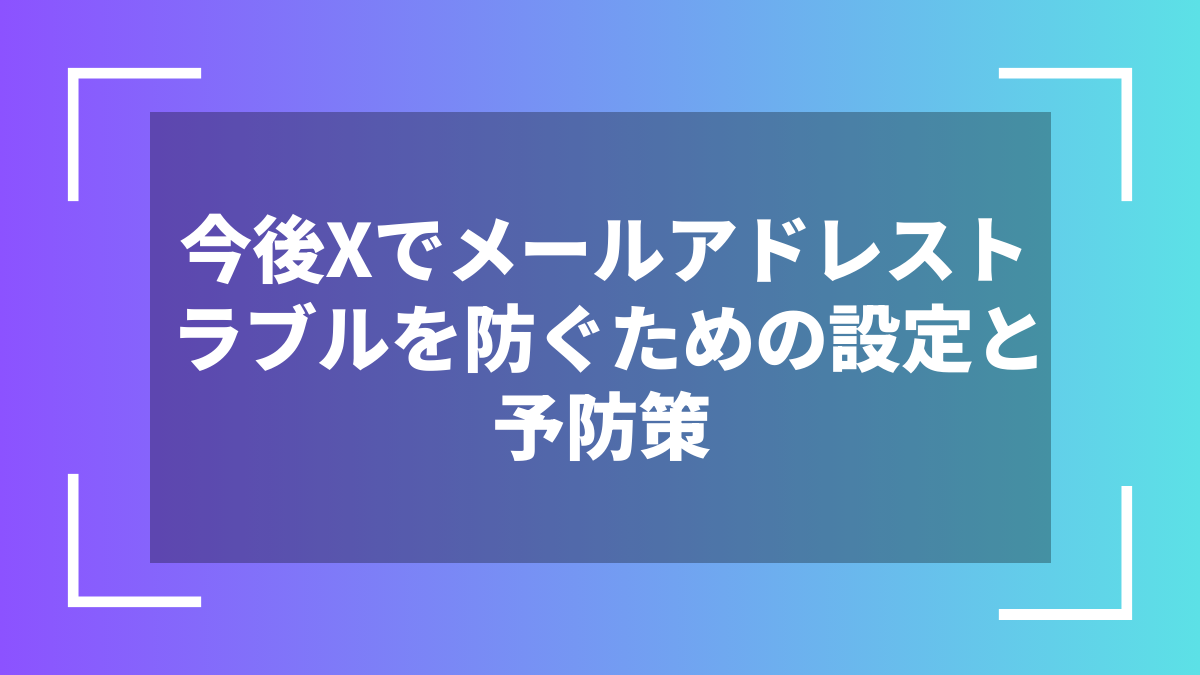 今後Xでメールアドレストラブルを防ぐための設定と予防策