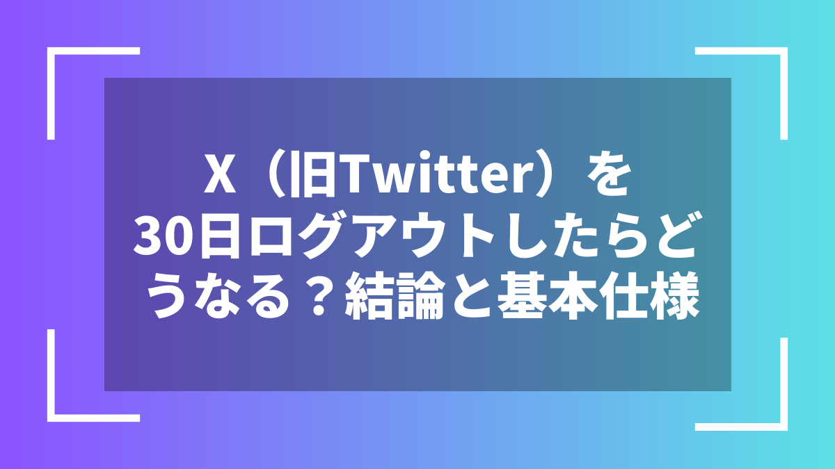 X(旧Twitter)を30日ログアウトしたらどうなる?結論と基本仕様