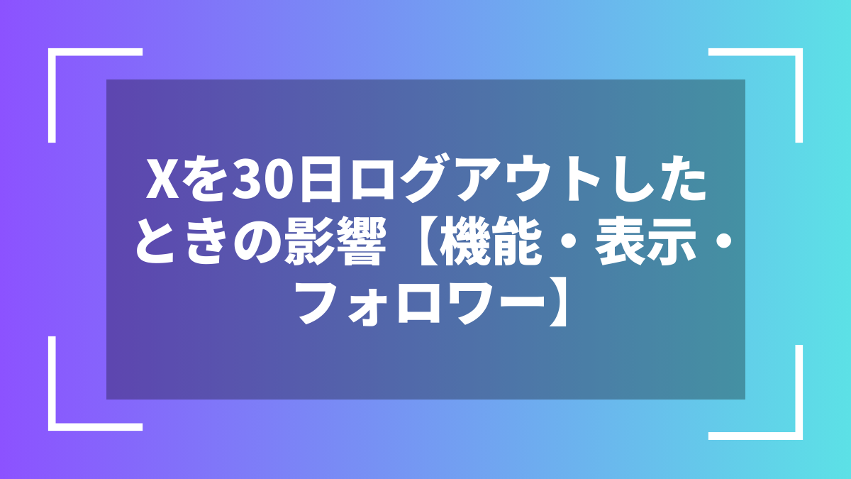 Xを30日ログアウトしたときの影響【機能・表示・フォロワー】