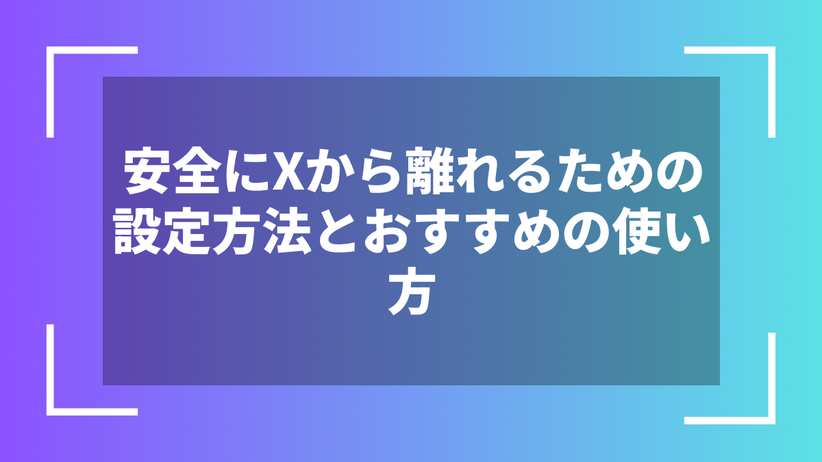 安全にXから離れるための設定方法とおすすめの使い方