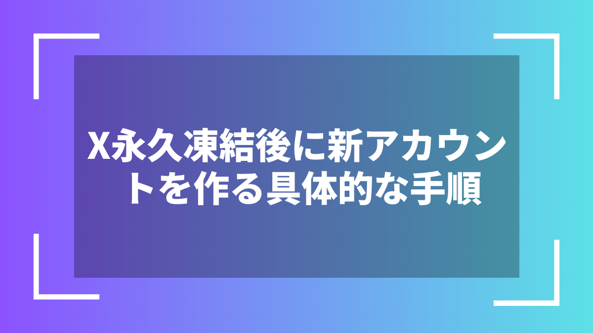 X永久凍結後に新アカウントを作る具体的な手順