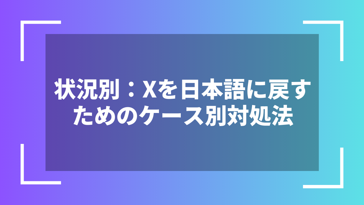 状況別:Xを日本語に戻すためのケース別対処法