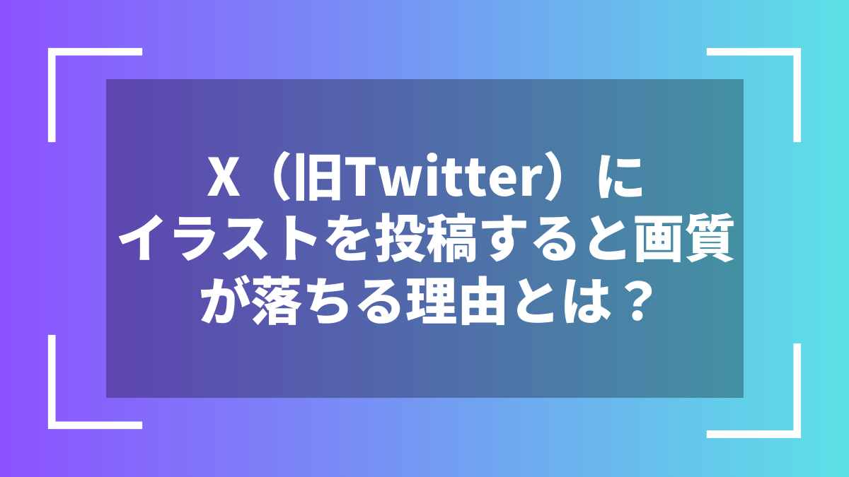 X(旧Twitter)にイラストを投稿すると画質が落ちる理由とは?