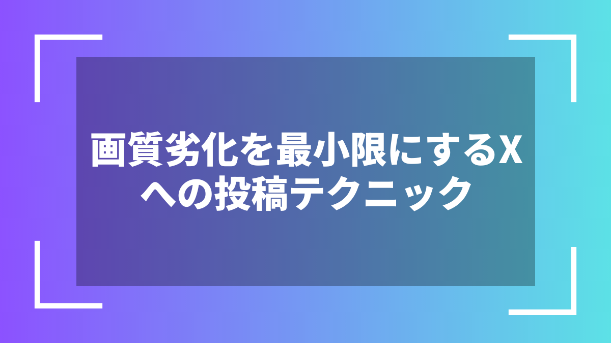 画質劣化を最小限にするXへの投稿テクニック