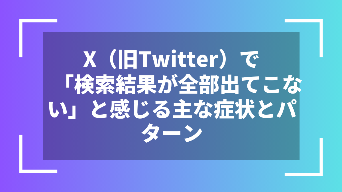 X(旧Twitter)で「検索結果が全部出てこない」と感じる主な症状とパターン