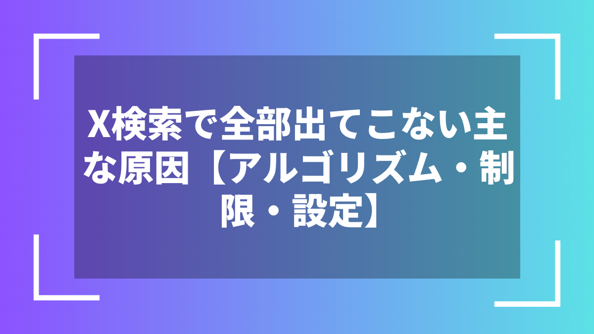X検索で全部出てこない主な原因【アルゴリズム・制限・設定】