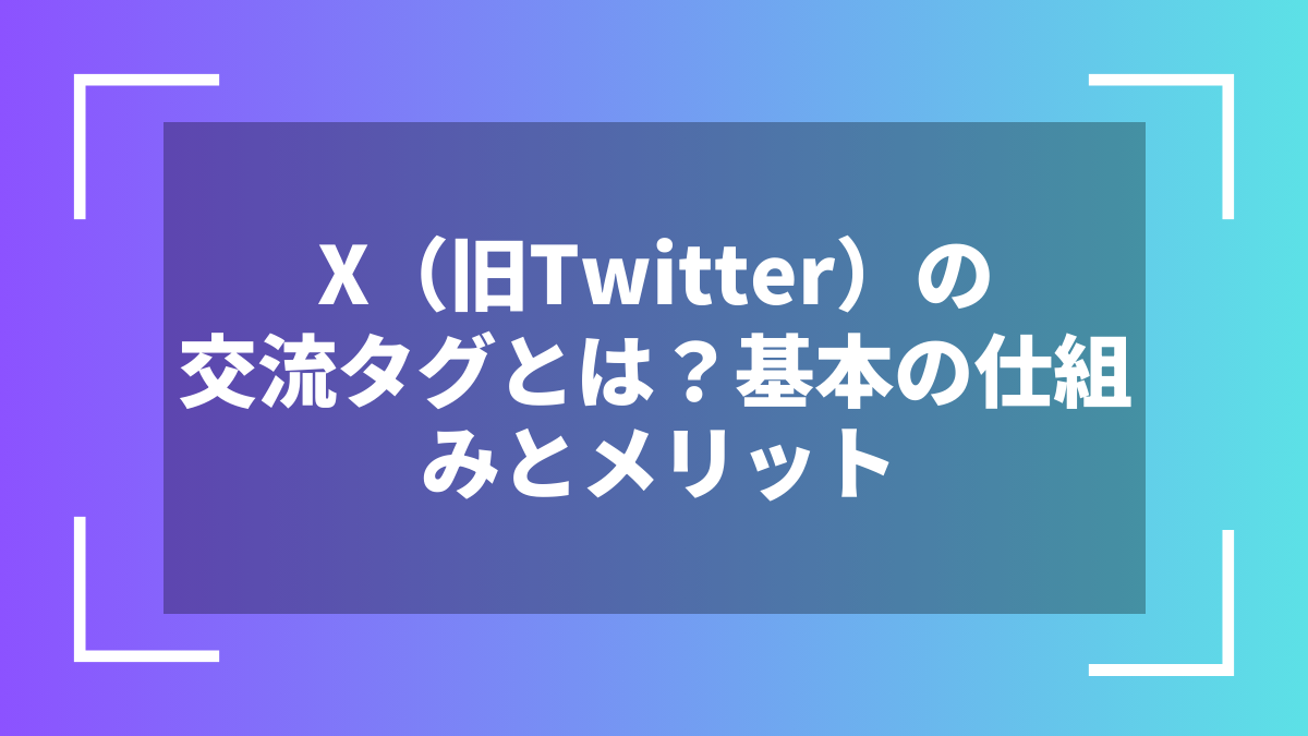 X(旧Twitter)の交流タグとは?基本の仕組みとメリット