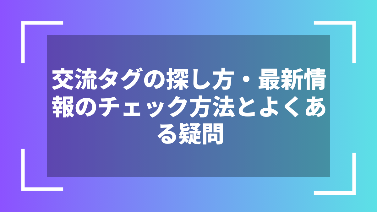 交流タグの探し方・最新情報のチェック方法とよくある疑問