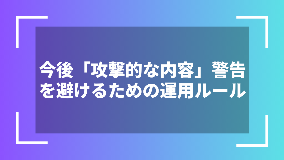 今後「攻撃的な内容」警告を避けるための運用ルール