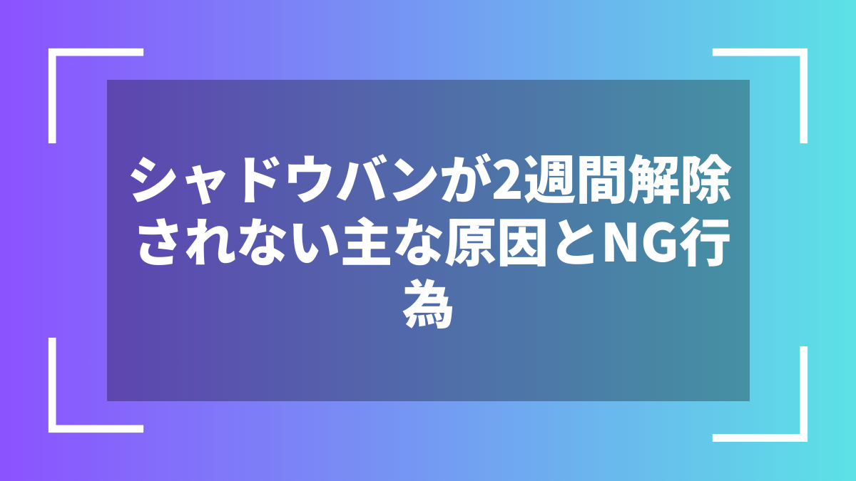 シャドウバンが2週間解除されない主な原因とNG行為
