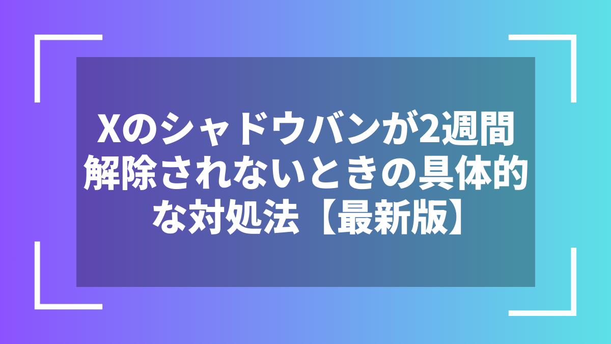 Xのシャドウバンが2週間解除されないときの具体的な対処法【最新版】