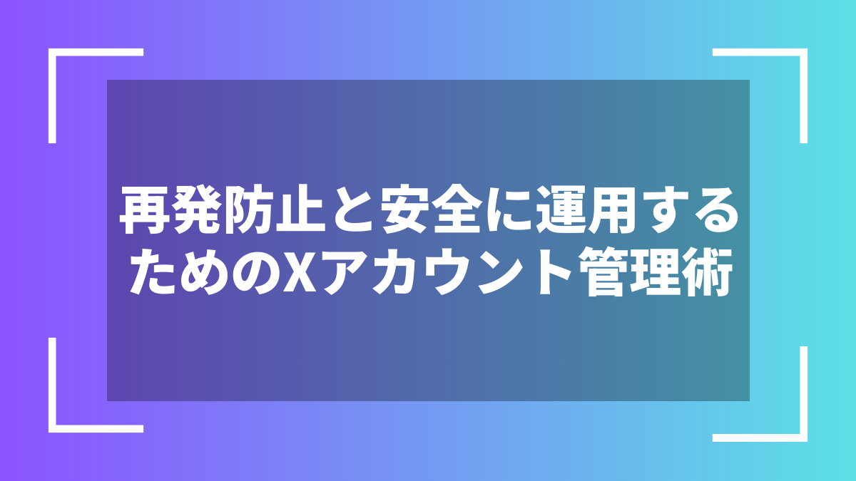 再発防止と安全に運用するためのXアカウント管理術