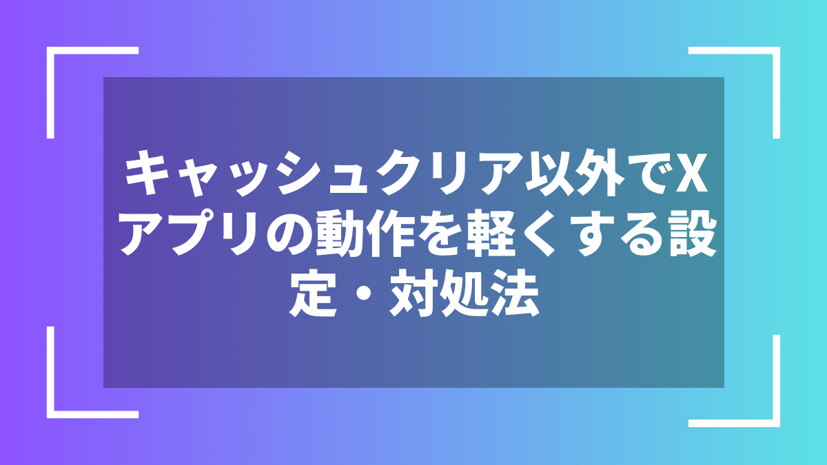 キャッシュクリア以外でXアプリの動作を軽くする設定・対処法