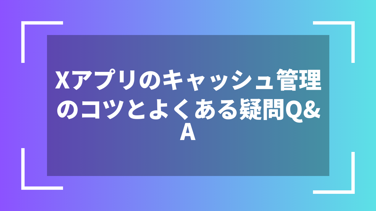 Xアプリのキャッシュ管理のコツとよくある疑問Q&A