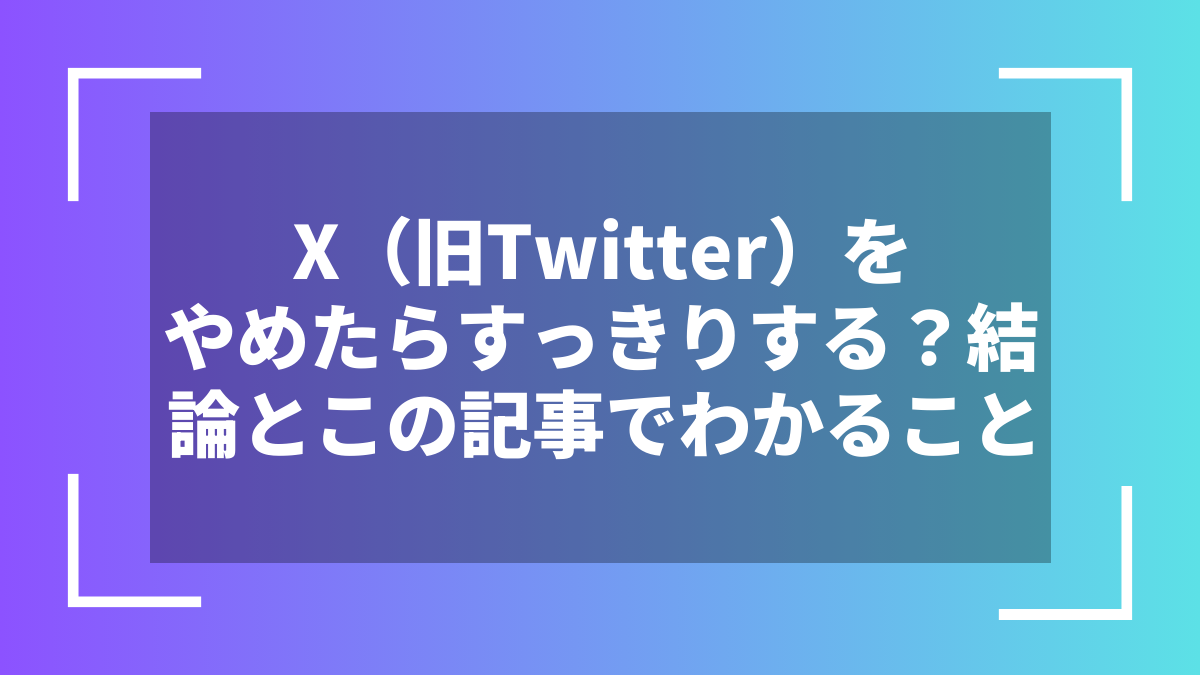 X(旧Twitter)をやめたらすっきりする?結論とこの記事でわかること