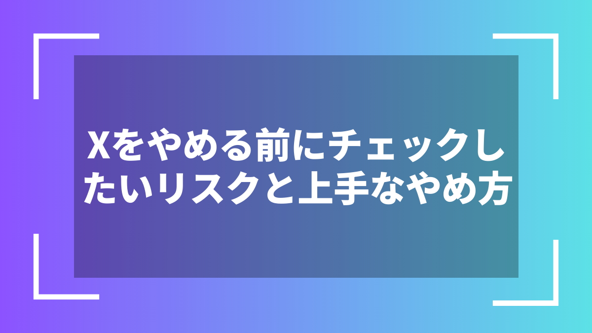 Xをやめる前にチェックしたいリスクと上手なやめ方