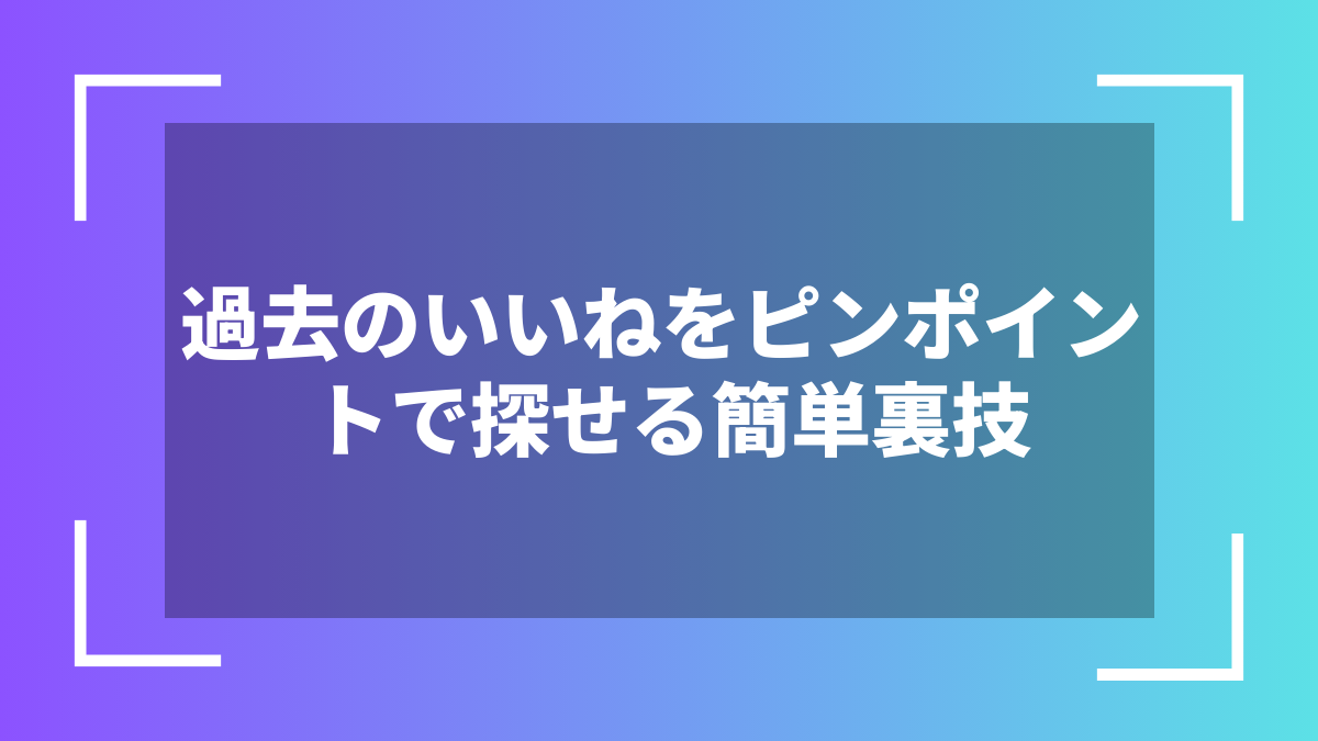 過去のいいねをピンポイントで探せる簡単裏技