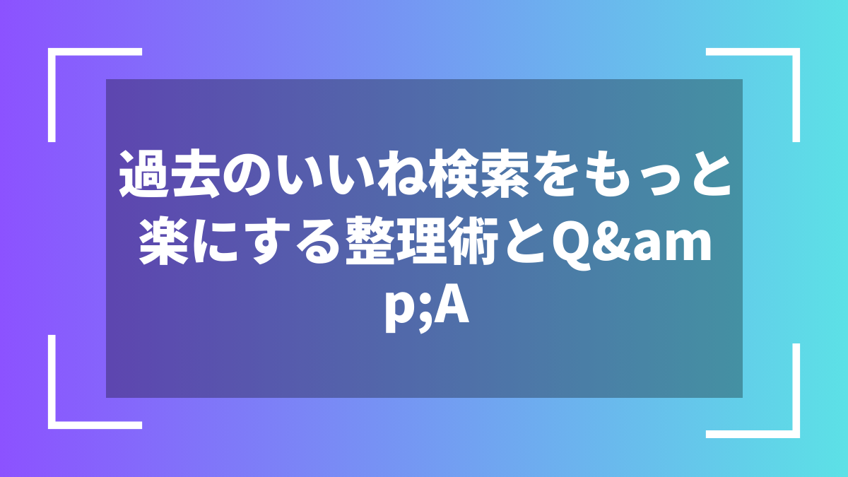 過去のいいね検索をもっと楽にする整理術とQ&A