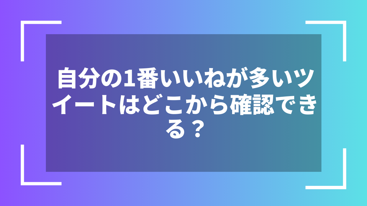 自分の1番いいねが多いツイートはどこから確認できる?