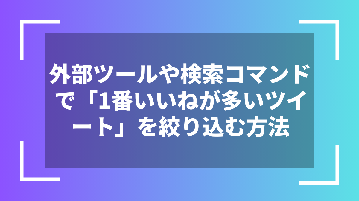 外部ツールや検索コマンドで「1番いいねが多いツイート」を絞り込む方法