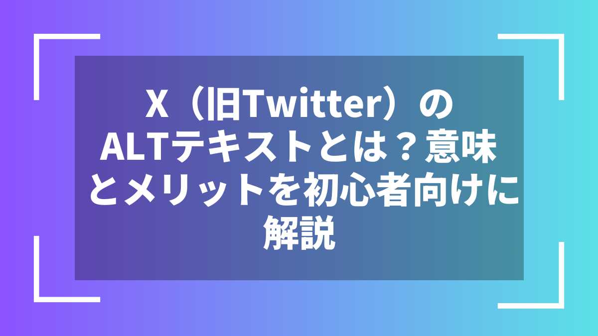 X（旧Twitter）のALTテキストとは？意味とメリットを初心者向けに解説