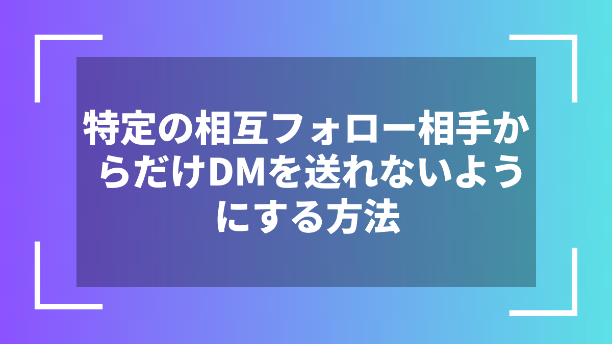 特定の相互フォロー相手からだけDMを送れないようにする方法