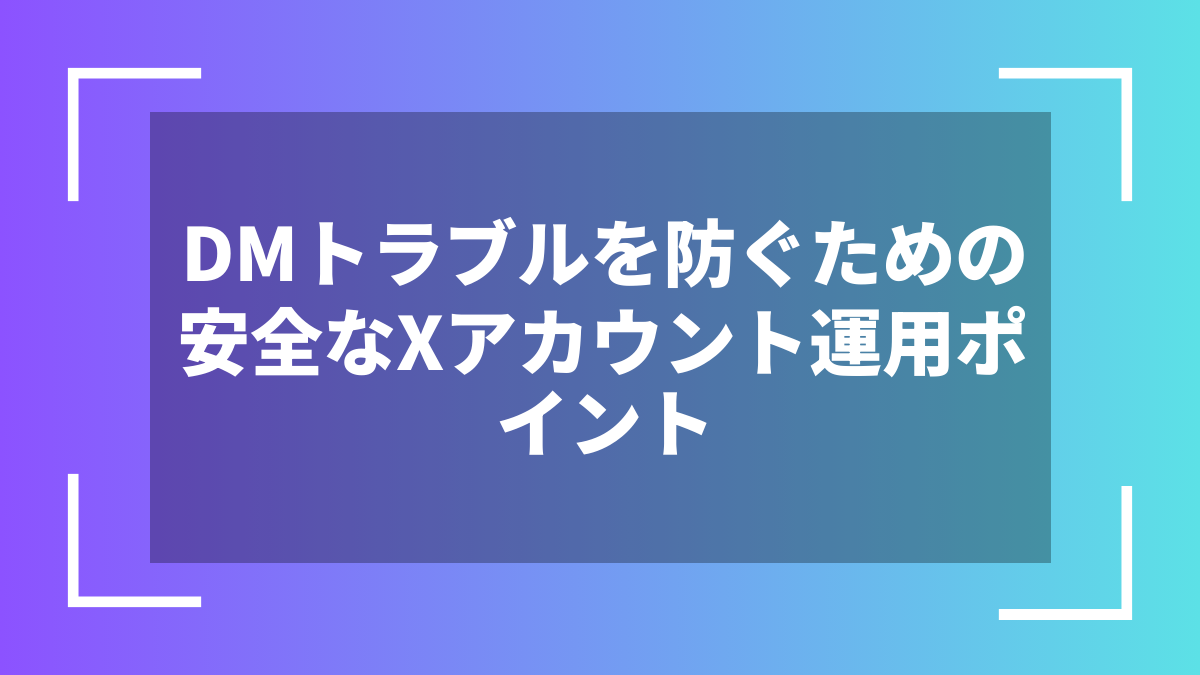 DMトラブルを防ぐための安全なXアカウント運用ポイント