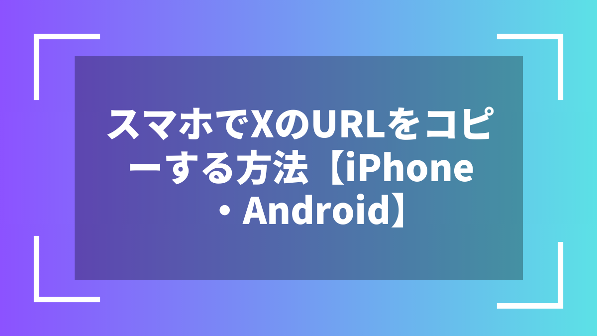 スマホでXのURLをコピーする方法【iPhone・Android】