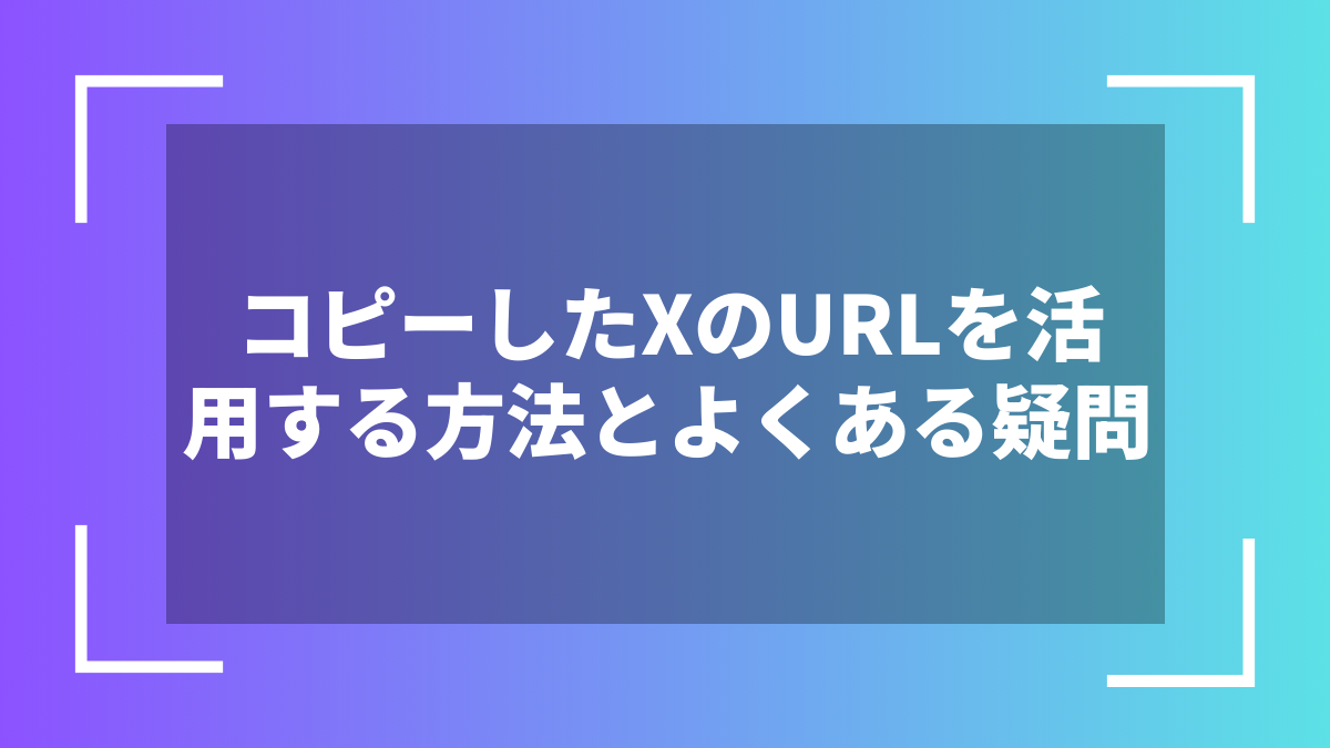 コピーしたXのURLを活用する方法とよくある疑問