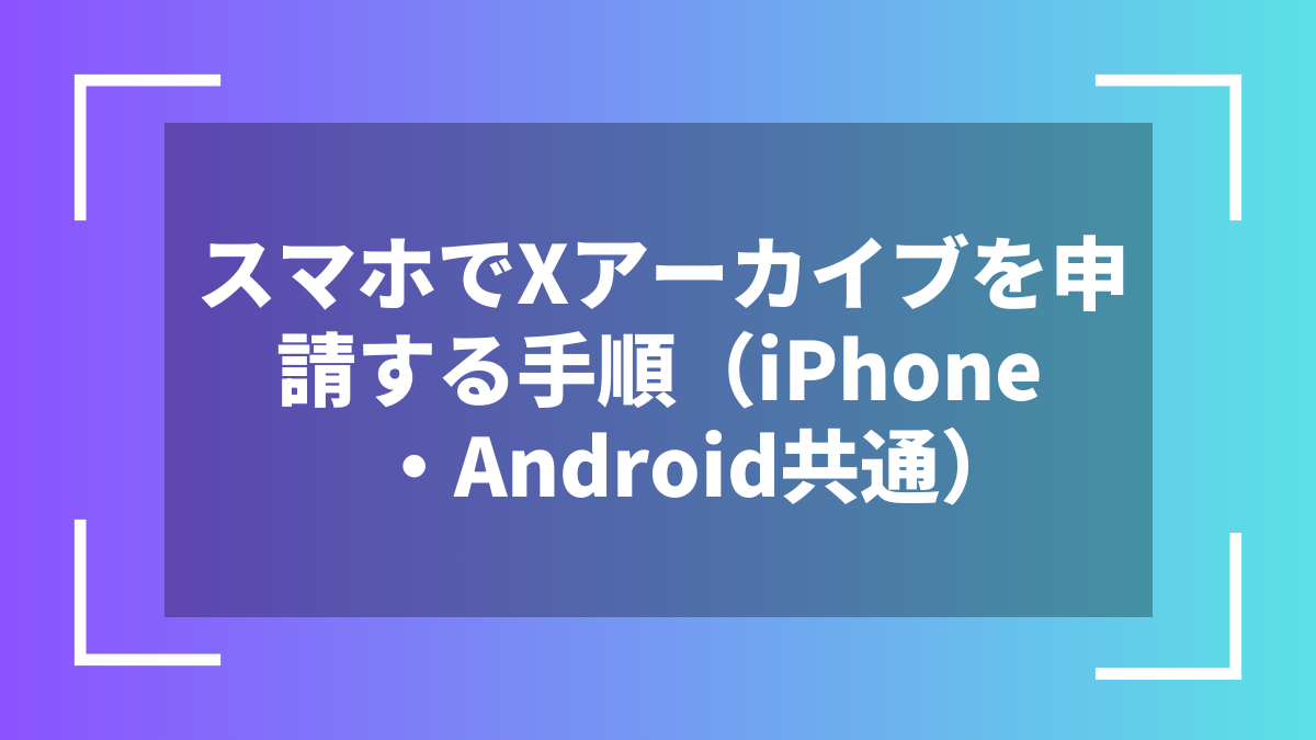 スマホでXアーカイブを申請する手順（iPhone・Android共通）
