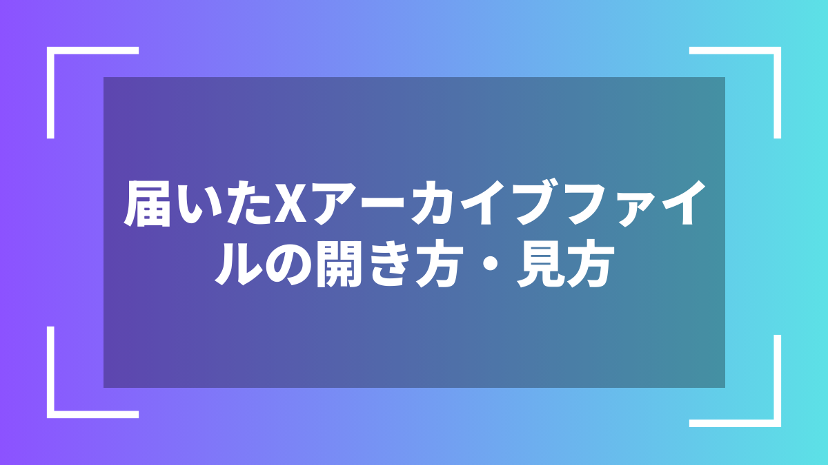 届いたXアーカイブファイルの開き方・見方